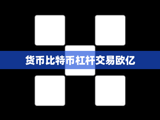 货币比特币杠杆交易欧亿