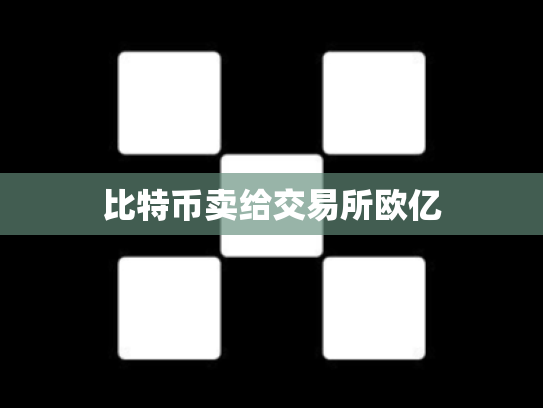 比特币卖给交易所欧亿