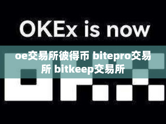 oe交易所彼得币 bitepro交易所 bitkeep交易所