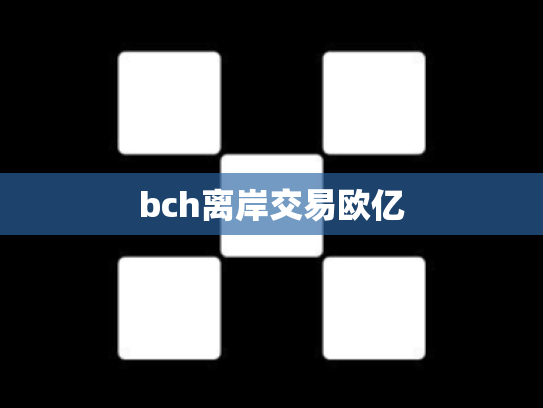 bch离岸交易欧亿