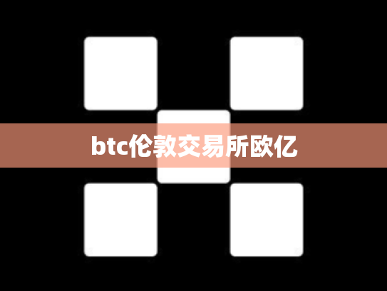 btc伦敦交易所欧亿