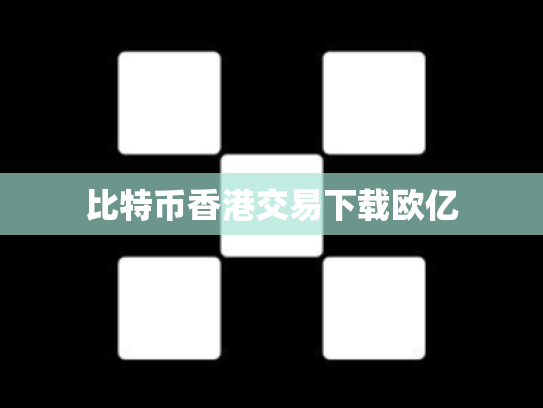 比特币香港交易下载欧亿