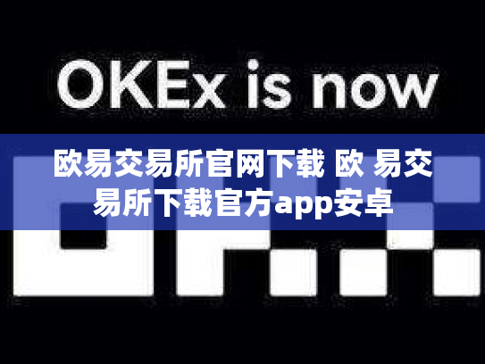 欧易交易所官网下载 欧 易交易所下载官方app安卓