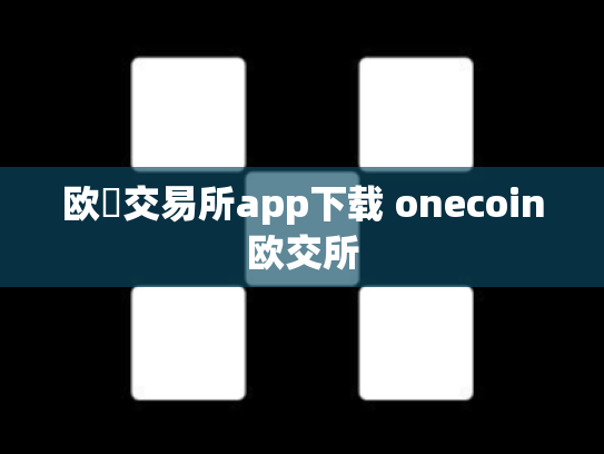 欧昜交易所app下载 onecoin欧交所