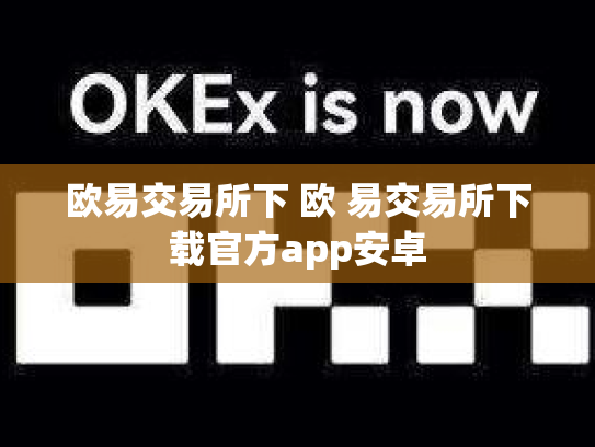 欧易交易所下 欧 易交易所下载官方app安卓
