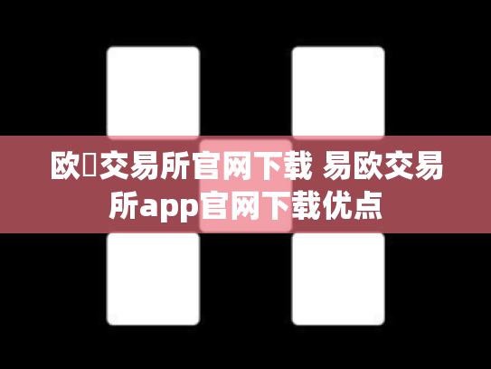欧昜交易所官网下载 易欧交易所app官网下载优点