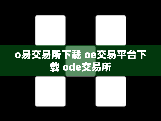 o易交易所下载 oe交易平台下载 ode交易所