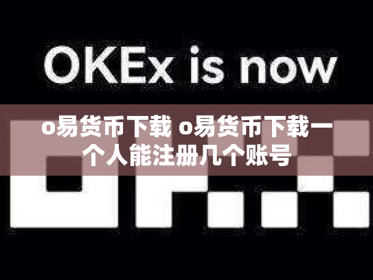 o易货币下载 o易货币下载一个人能注册几个账号