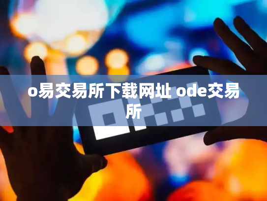 o易交易所下载网址 ode交易所