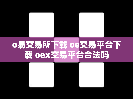 o易交易所下载 oe交易平台下载 oex交易平台合法吗