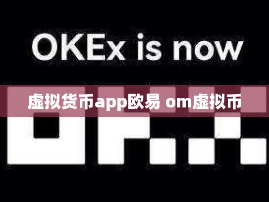虚拟货币app欧易 om虚拟币