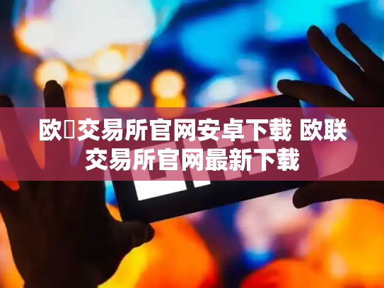 欧昜交易所官网安卓下载 欧联交易所官网最新下载