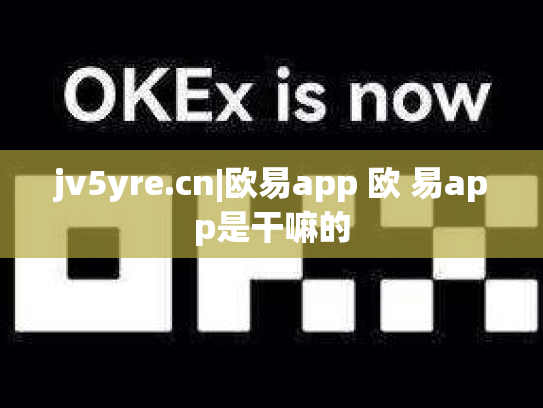 jv5yre.cn|欧易app 欧 易app是干嘛的