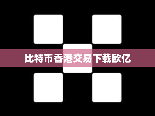 比特币香港交易下载欧亿