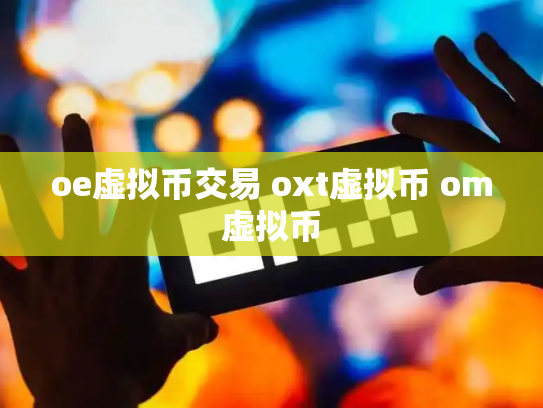 oe虚拟币交易 oxt虚拟币 om虚拟币