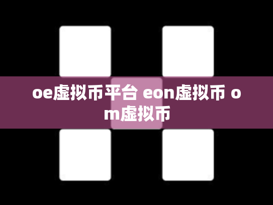 oe虚拟币平台 eon虚拟币 om虚拟币