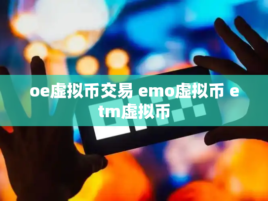 oe虚拟币交易 emo虚拟币 etm虚拟币