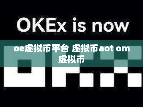oe虚拟币平台 虚拟币aot om虚拟币