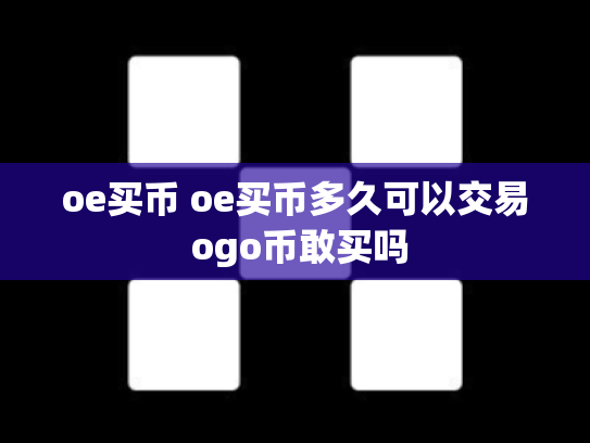 oe买币 oe买币多久可以交易 ogo币敢买吗