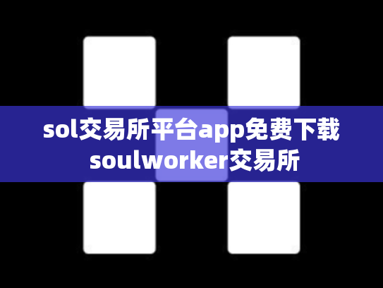 sol交易所平台app免费下载 soulworker交易所