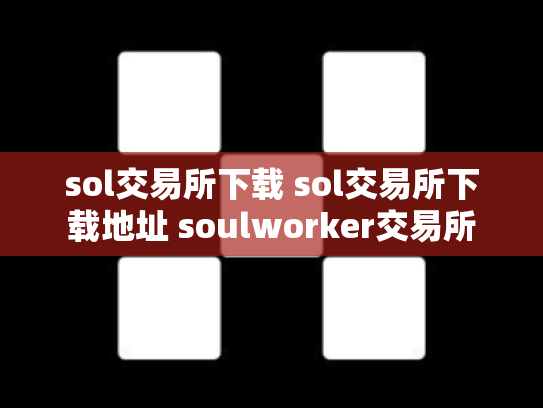 sol交易所下载 sol交易所下载地址 soulworker交易所