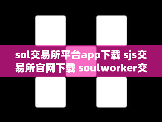 sol交易所平台app下载 sjs交易所官网下载 soulworker交易所
