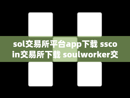 sol交易所平台app下载 sscoin交易所下载 soulworker交易所