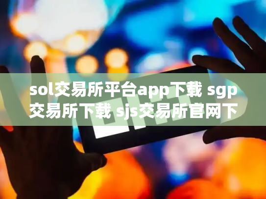 sol交易所平台app下载 sgp交易所下载 sjs交易所官网下载