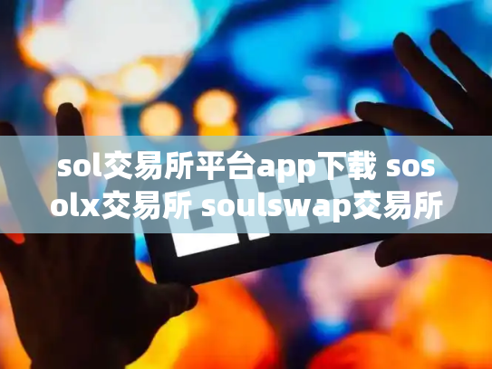 sol交易所平台app下载 sosolx交易所 soulswap交易所