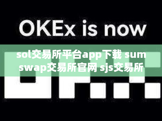 sol交易所平台app下载 sumswap交易所官网 sjs交易所官网下载