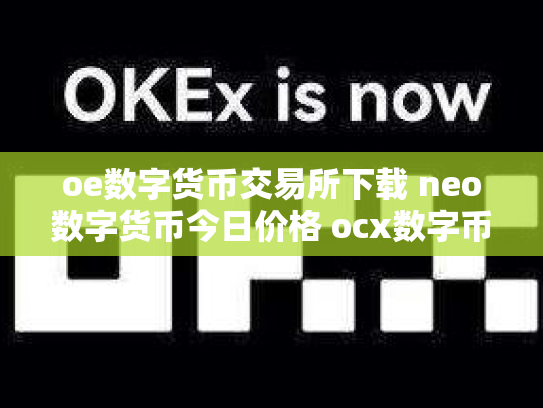 oe数字货币交易所下载 neo数字货币今日价格 ocx数字币交易所