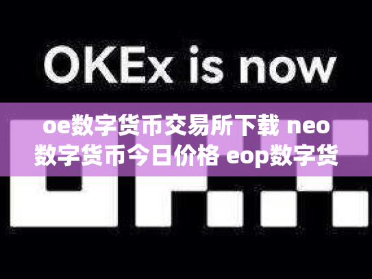 oe数字货币交易所下载 neo数字货币今日价格 eop数字货币