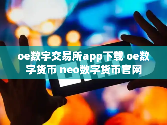 oe数字交易所app下载 oe数字货币 neo数字货币官网