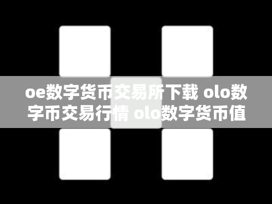 oe数字货币交易所下载 olo数字币交易行情 olo数字货币值钱吗