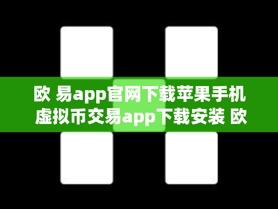 欧 易app官网下载苹果手机 虚拟币交易app下载安装 欧 易app官网下载苹果手机