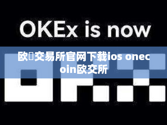 欧昜交易所官网下载ios onecoin欧交所