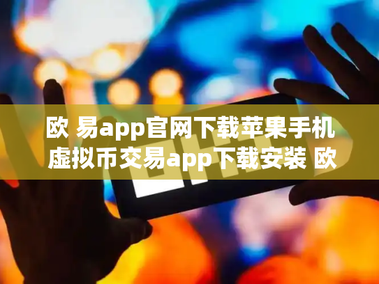 欧 易app官网下载苹果手机 虚拟币交易app下载安装 欧 易app官