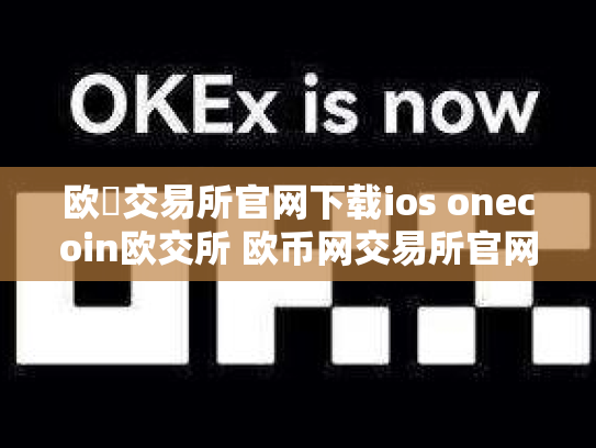 欧昜交易所官网下载ios onecoin欧交所 欧币网交易所官网