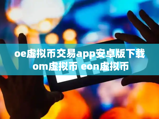 oe虚拟币交易app安卓版下载 om虚拟币 eon虚拟币