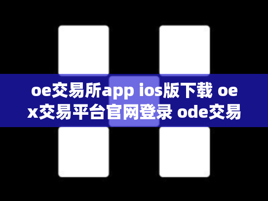 oe交易所app ios版下载 oex交易平台官网登录 ode交易所