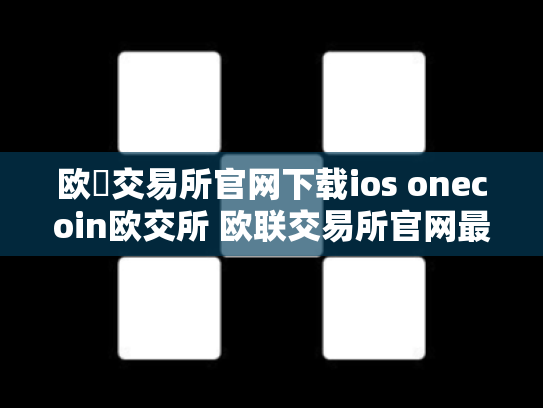 欧昜交易所官网下载ios onecoin欧交所 欧联交易所官网最新下载