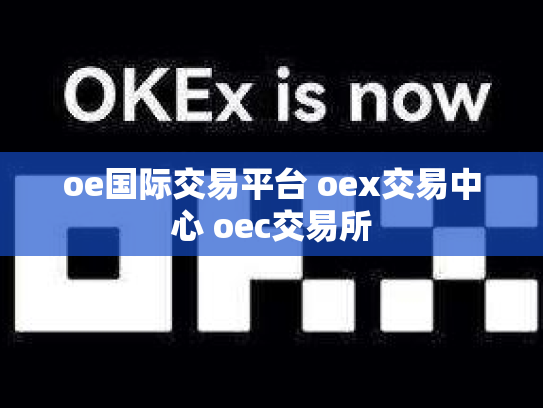 oe国际交易平台 oex交易中心 oec交易所