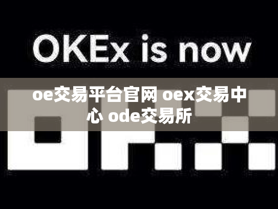 oe交易平台官网 oex交易中心 ode交易所