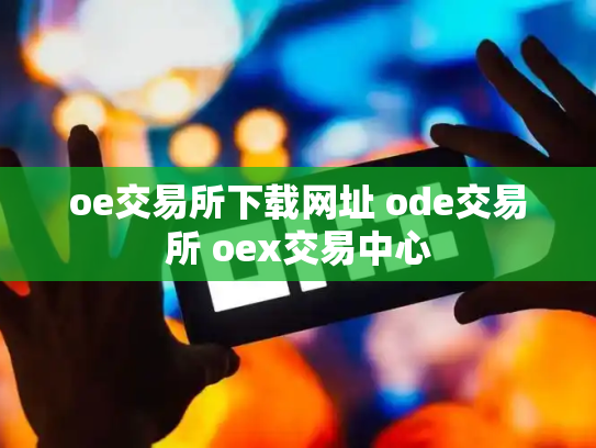 oe交易所下载网址 ode交易所 oex交易中心