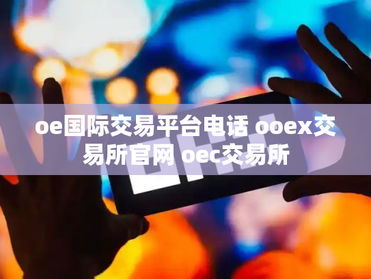 oe国际交易平台电话 ooex交易所官网 oec交易所