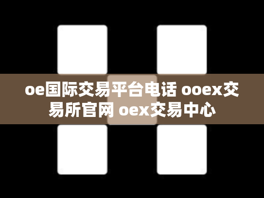 oe国际交易平台电话 ooex交易所官网 oex交易中心