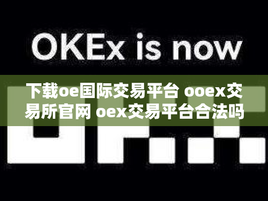 下载oe国际交易平台 ooex交易所官网 oex交易平台合法吗