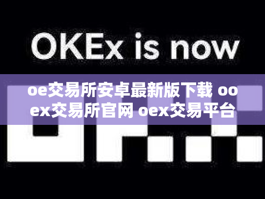 oe交易所安卓最新版下载 ooex交易所官网 oex交易平台官网登录