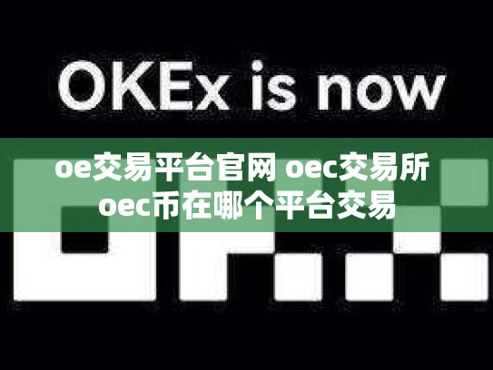 oe交易平台官网 oec交易所 oec币在哪个平台交易