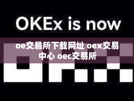 oe交易所下载网址 oex交易中心 oec交易所